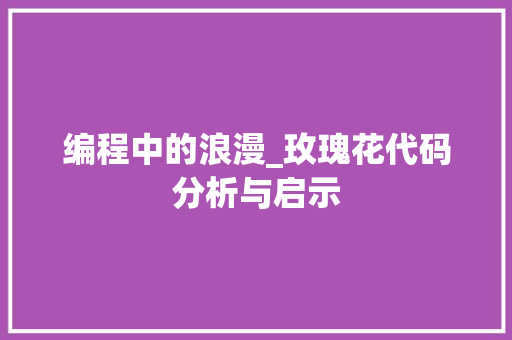 编程中的浪漫_玫瑰花代码分析与启示
