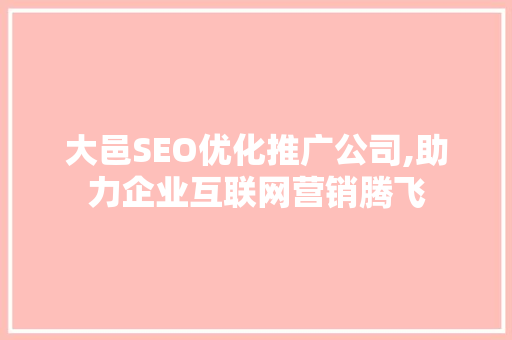 大邑SEO优化推广公司,助力企业互联网营销腾飞 360搜优化