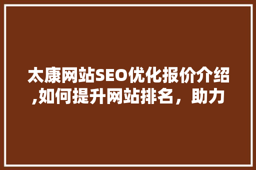 太康网站SEO优化报价介绍,如何提升网站排名，助力企业腾飞