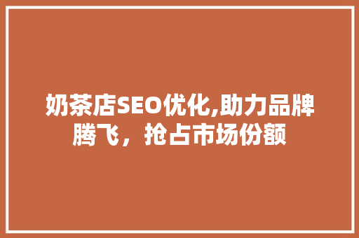 奶茶店SEO优化,助力品牌腾飞，抢占市场份额 AI技术学习