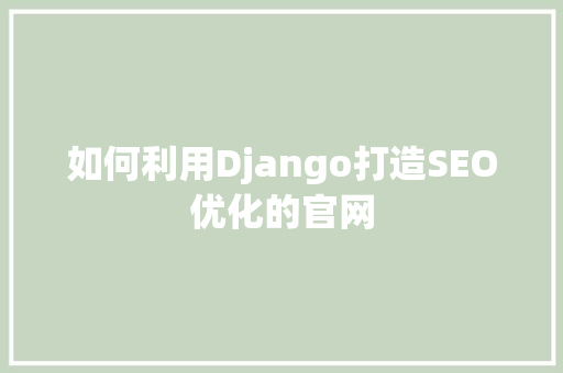 如何利用Django打造SEO优化的官网 seo技术