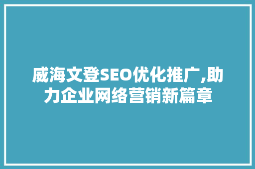 威海文登SEO优化推广,助力企业网络营销新篇章
