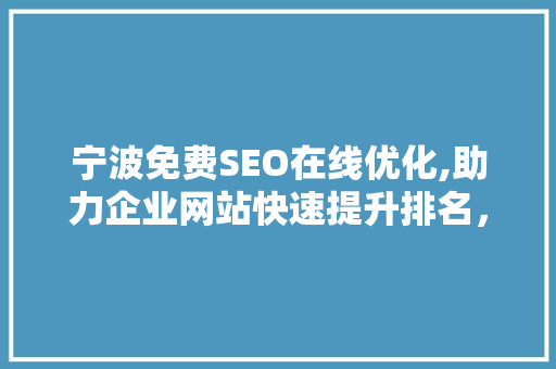 宁波免费SEO在线优化,助力企业网站快速提升排名，抢占市场先机