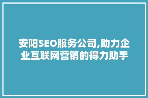 安阳SEO服务公司,助力企业互联网营销的得力助手