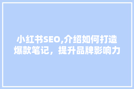 小红书SEO,介绍如何打造爆款笔记，提升品牌影响力