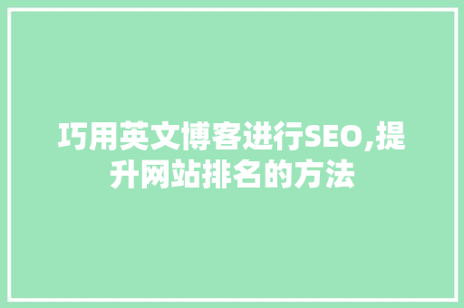 巧用英文博客进行SEO,提升网站排名的方法 seo技术