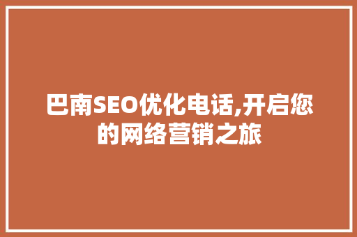 巴南SEO优化电话,开启您的网络营销之旅