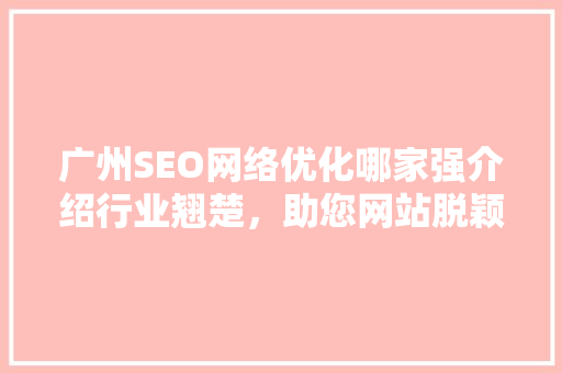 广州SEO网络优化哪家强介绍行业翘楚，助您网站脱颖而出 AI技术学习