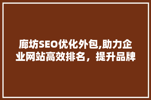 廊坊SEO优化外包,助力企业网站高效排名，提升品牌影响力