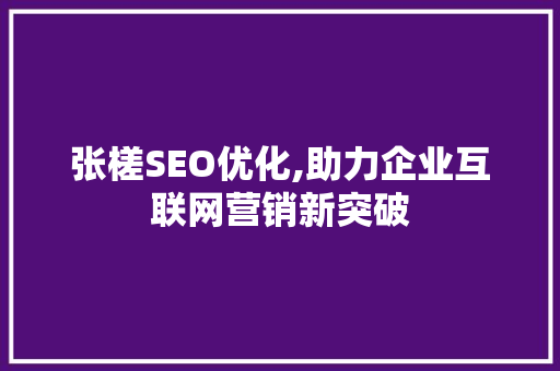 张槎SEO优化,助力企业互联网营销新突破