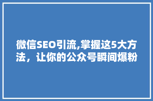 微信SEO引流,掌握这5大方法，让你的公众号瞬间爆粉！