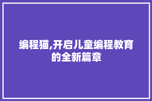 编程猫,开启儿童编程教育的全新篇章