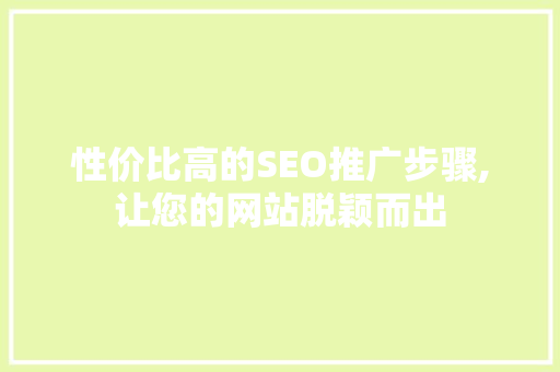 性价比高的SEO推广步骤,让您的网站脱颖而出 英文谷歌算法
