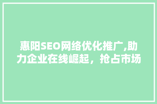 惠阳SEO网络优化推广,助力企业在线崛起，抢占市场先机