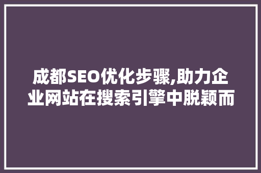 成都SEO优化步骤,助力企业网站在搜索引擎中脱颖而出