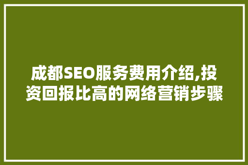 成都SEO服务费用介绍,投资回报比高的网络营销步骤