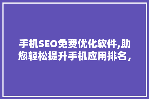 手机SEO免费优化软件,助您轻松提升手机应用排名，抢占市场先机