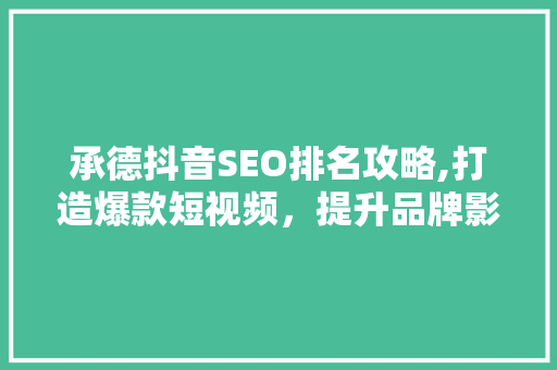 承德抖音SEO排名攻略,打造爆款短视频，提升品牌影响力