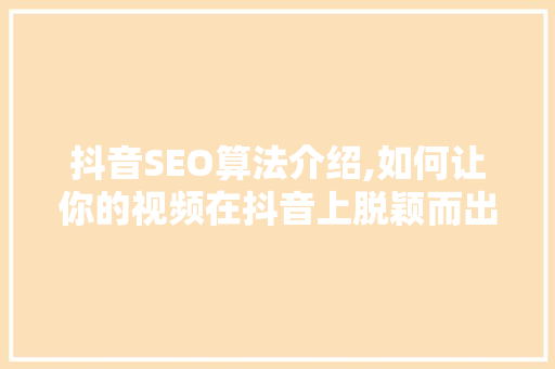 抖音SEO算法介绍,如何让你的视频在抖音上脱颖而出 小程序开发
