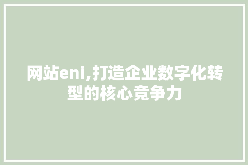 网站eni,打造企业数字化转型的核心竞争力 网站eni,打造企业数字化转型的核心竞争力 头条优化