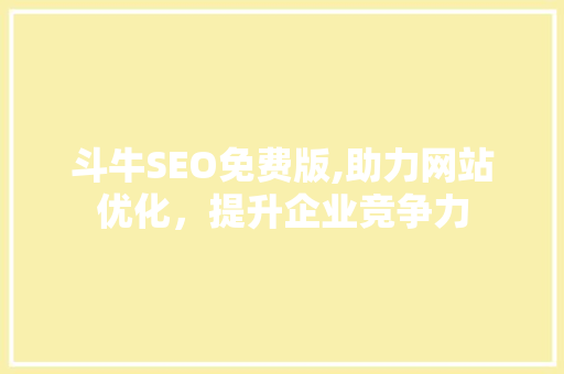 斗牛SEO免费版,助力网站优化，提升企业竞争力