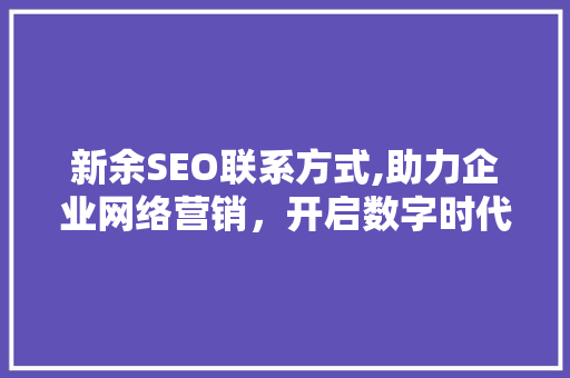 新余SEO联系方式,助力企业网络营销，开启数字时代新篇章