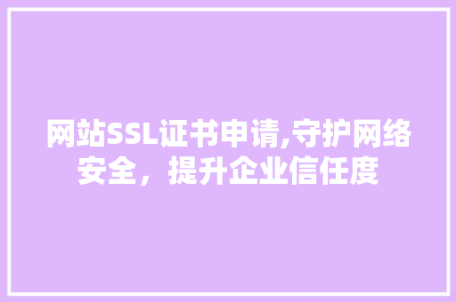 网站SSL证书申请,守护网络安全，提升企业信任度 网站SSL证书申请,守护网络安全，提升企业信任度 小程序开发