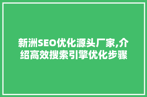 新洲SEO优化源头厂家,介绍高效搜索引擎优化步骤 搜狗优化