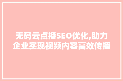 无码云点播SEO优化,助力企业实现视频内容高效传播 网站优化