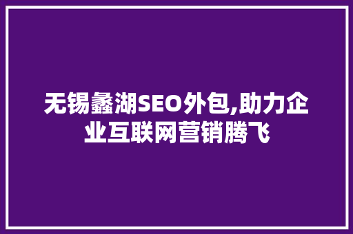 无锡蠡湖SEO外包,助力企业互联网营销腾飞 头条优化