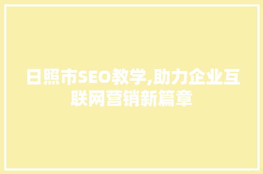 日照市SEO教学,助力企业互联网营销新篇章