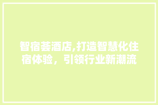 智宿荟酒店,打造智慧化住宿体验，引领行业新潮流