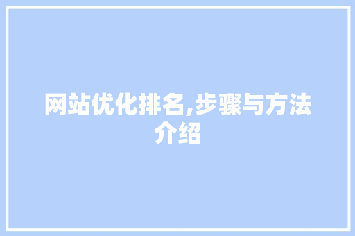 网站优化排名,步骤与方法介绍 网站优化排名,步骤与方法介绍 seo技术