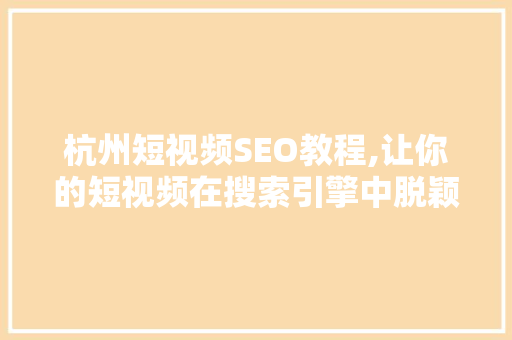 杭州短视频SEO教程,让你的短视频在搜索引擎中脱颖而出