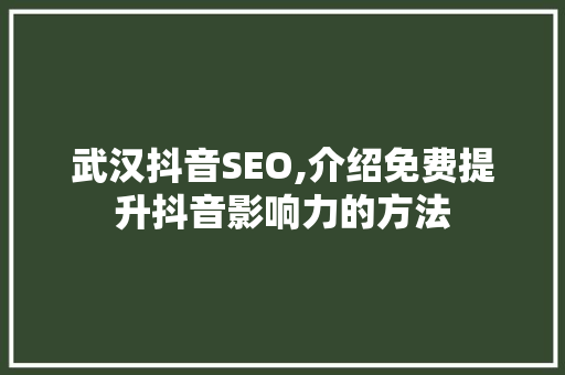 武汉抖音SEO,介绍免费提升抖音影响力的方法