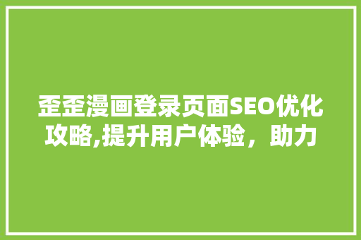 歪歪漫画登录页面SEO优化攻略,提升用户体验，助力网站流量增长