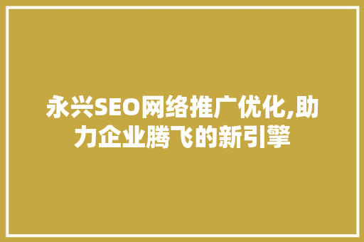 永兴SEO网络推广优化,助力企业腾飞的新引擎
