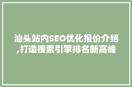 汕头站内SEO优化报价介绍,打造搜索引擎排名新高峰