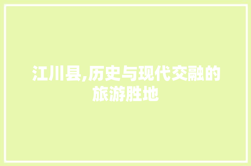 江川县,历史与现代交融的旅游胜地 360搜优化