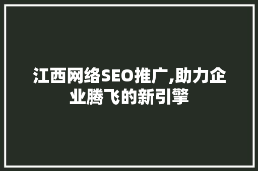 江西网络SEO推广,助力企业腾飞的新引擎