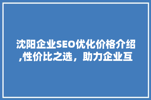 沈阳企业SEO优化价格介绍,性价比之选，助力企业互联网营销