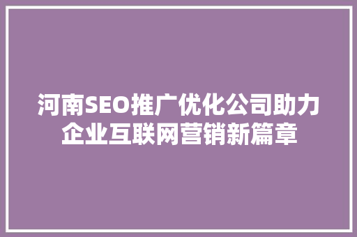 河南SEO推广优化公司助力企业互联网营销新篇章