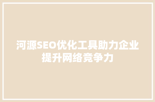 河源SEO优化工具助力企业提升网络竞争力