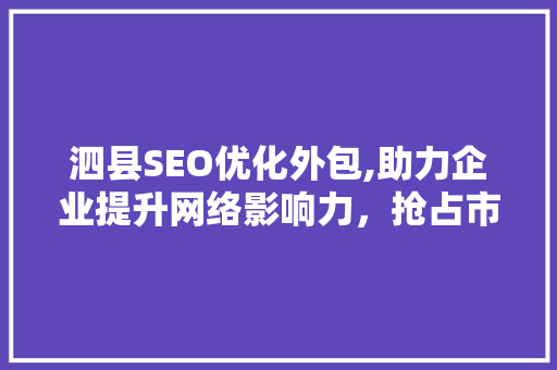 泗县SEO优化外包,助力企业提升网络影响力，抢占市场先机