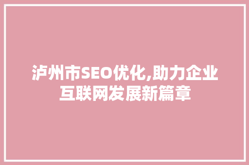 泸州市SEO优化,助力企业互联网发展新篇章