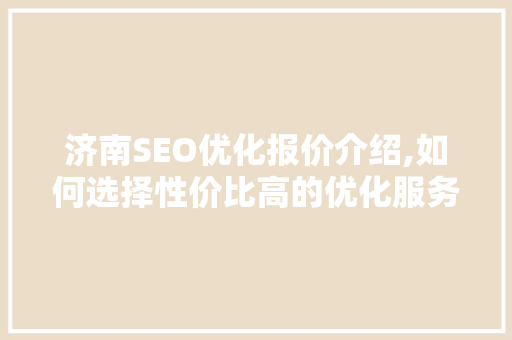 济南SEO优化报价介绍,如何选择性价比高的优化服务