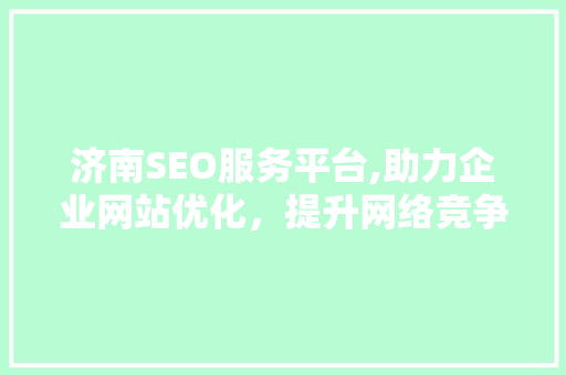 济南SEO服务平台,助力企业网站优化，提升网络竞争力 小程序开发