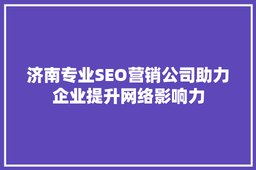 济南专业SEO营销公司助力企业提升网络影响力