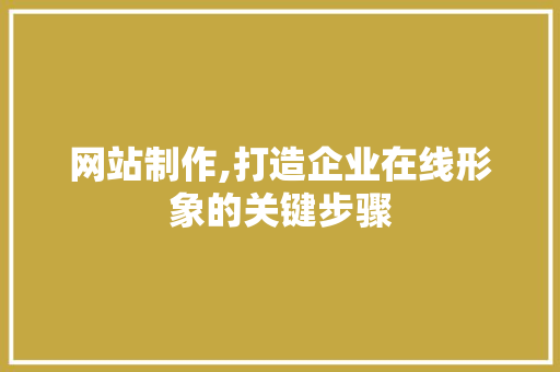 网站制作,打造企业在线形象的关键步骤 网站制作,打造企业在线形象的关键步骤 网站开发