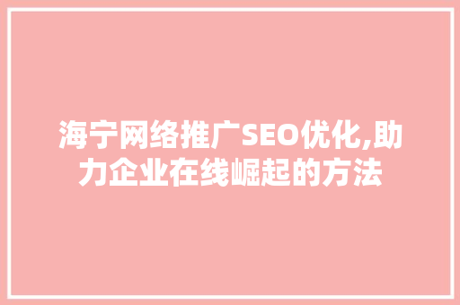 海宁网络推广SEO优化,助力企业在线崛起的方法